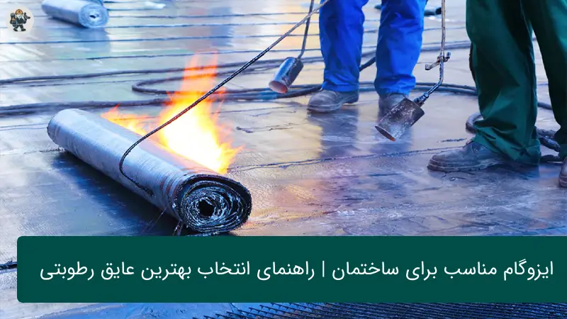 ایزوگام مناسب برای ساختمان | راهنمای انتخاب بهترین عایق رطوبتی