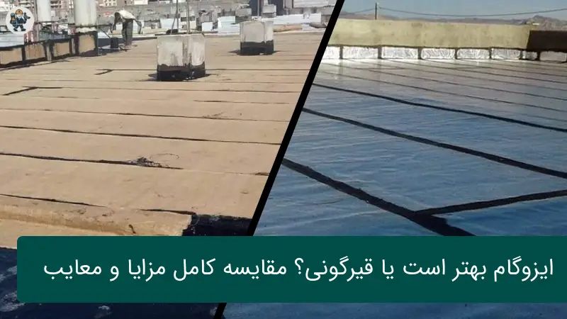 ایزوگام بهتر است یا قیرگونی؟ مقایسه کامل مزایا و معایب