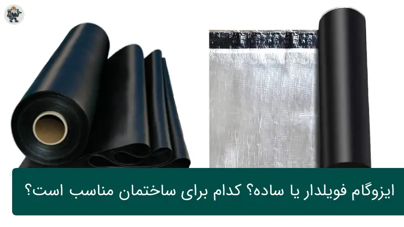 ایزوگام فویل‌دار بهتر است یا ایزوگام ساده؟ بررسی کامل تفاوت‌ها و کاربردها