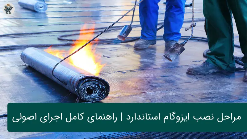 مراحل نصب ایزوگام استاندارد | راهنمای کامل برای اجرای اصولی و ماندگار