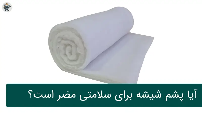 آیا پشم شیشه برای سلامتی مضر است؟ بررسی علمی، واقعیت‌ها و باورهای اشتباه