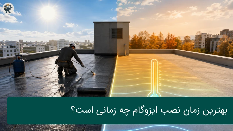 بهترین زمان نصب ایزوگام چه زمانی است؟ راهنمای جامع عایق‌کاری استاندارد