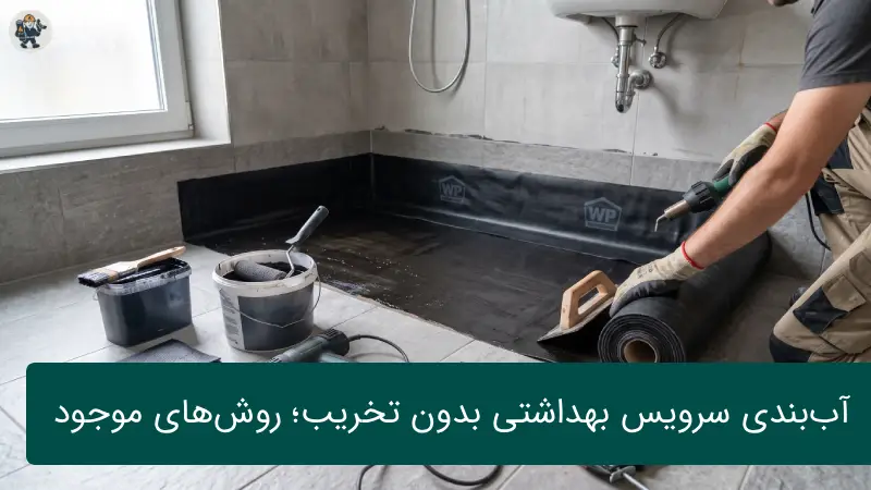 آب‌بندی سرویس بهداشتی بدون تخریب؛ روش‌های موجود
