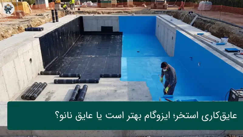 عایق‌کاری استخر؛ ایزوگام بهتر است یا عایق نانو؟